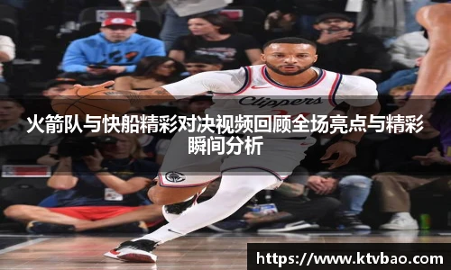 火箭队与快船精彩对决视频回顾全场亮点与精彩瞬间分析