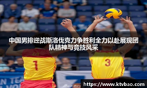 中国男排迎战斯洛伐克力争胜利全力以赴展现团队精神与竞技风采